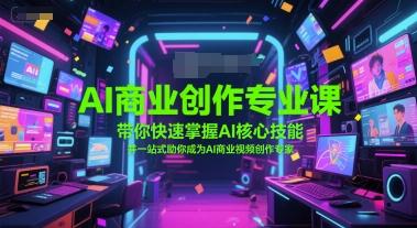 AI商业创作专业课，带你快速掌握AI核心技能，并一站式助你成为AI商业视频创作专家-仙女副业网