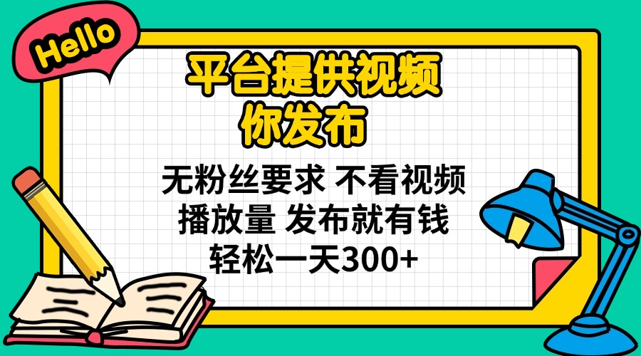 平台提供视频 你发布 无粉丝要求 不看视频播放量 发布就有钱 轻松一天300+-仙女副业网
