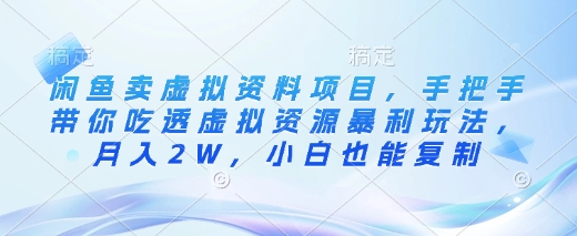 闲鱼卖虚拟资料项目，手把手带你吃透虚拟资源暴利玩法，月入2W，小白也能复制-仙女副业网