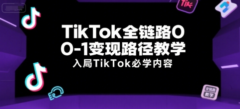 TikTok全链路0-1变现路径教学，入局TikTok必学内容-仙女副业网
