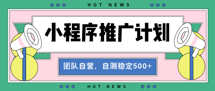 【小程序推广计划】全自动裂变，自测收益稳定在500-2000+-仙女副业网