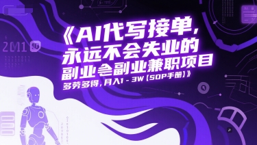 AI代写接单，永远不会失业的副业兼职项目，多劳多得，月入1-3W【SOP手册】-仙女副业网