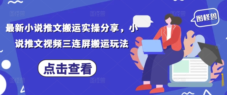 最新小说推文搬运实操分享，小说推文视频三连屏搬运玩法-仙女副业网