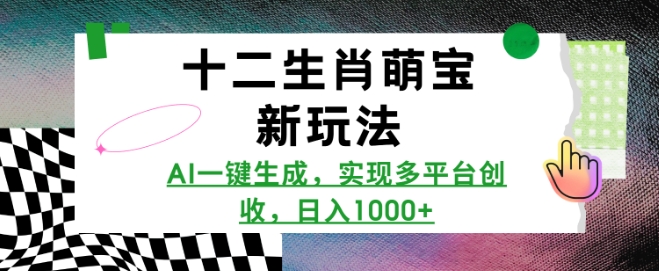 十二生肖萌宝新玩法，AI一键生成，实现多平台创收，日入多张-仙女副业网