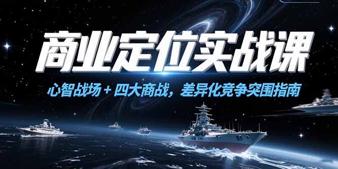 商业定位实战课，心智战场+四大商战，差异化竞争突围指南-仙女副业网