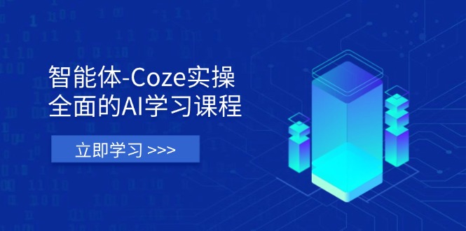 智能体-Coze实操：全面的AI学习课程，涵盖从理论基础到实战应用的全过程-仙女副业网