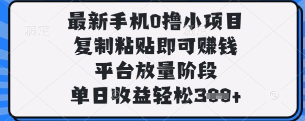 最新手机0撸小项目，复制粘贴即可挣钱，平台放量阶段，单日收益轻松3张+【揭秘】-仙女副业网