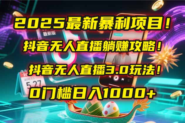 2025最新暴利项目！抖音无人直播躺赚攻略！抖音无人直播3.0玩法！0门槛...-仙女副业网