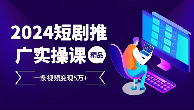 2024最火爆的项目短剧推广实操课 一条视频变现5万+(附软件工具-仙女副业网