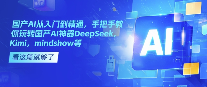 国产AI从入门到精通，手把手教你玩转国产AI神器DeepSeek，Kimi，mindshow等-仙女副业网