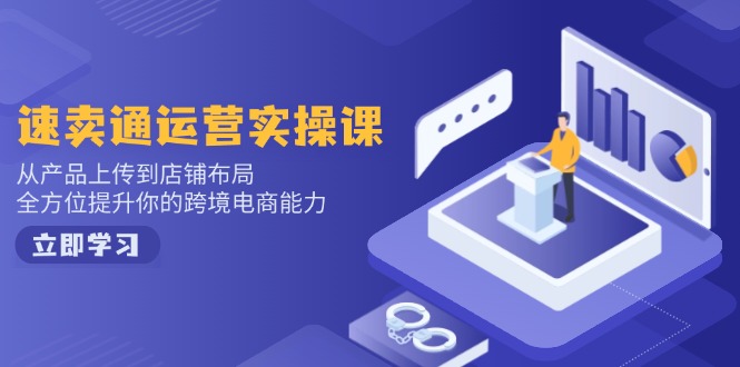 速卖通运营实操课，从产品上传到店铺布局，全方位提升你的跨境电商能力-仙女副业网
