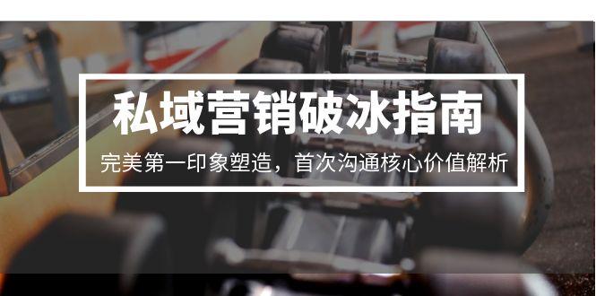 私域营销破冰指南，完美第一印象塑造，首次沟通核心价值解析-仙女副业网