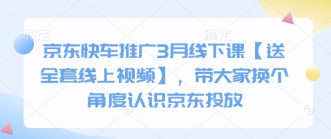 京东快车推广3月线下课【送全套线上视频】，带大家换个角度认识京东投放-仙女副业网