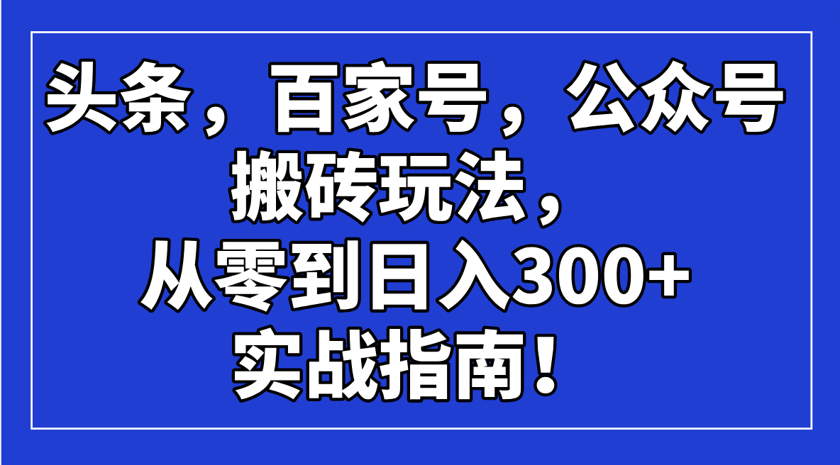 头条，百家号，公众号搬砖玩法，从零到日入300+的实战指南！-仙女副业网
