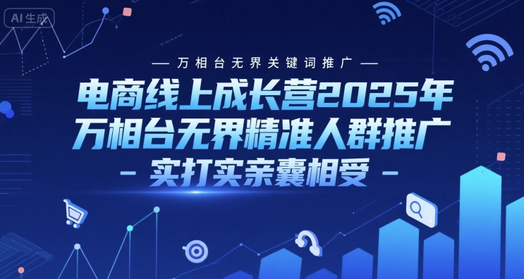 电商线上成长营2025年，万相台无界关键词推广-万相台无界精准人群推广-实打实亲囊相受-仙女副业网
