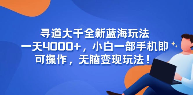 寻道大千全新蓝海玩法，一天4000+，小白一部手机即可操作，无脑变现玩法！-仙女副业网