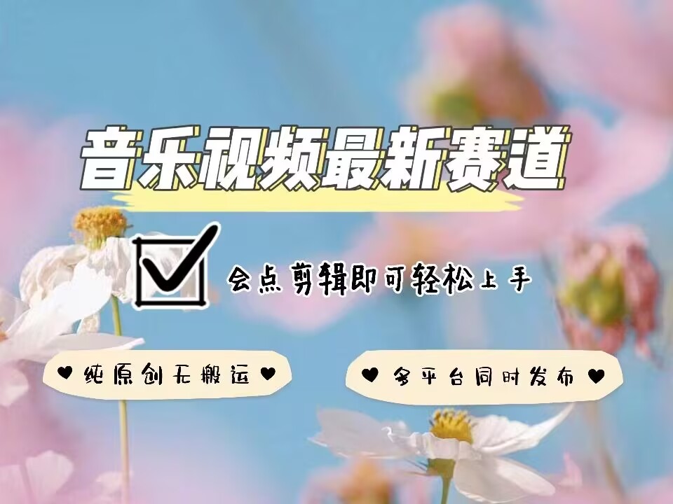 音乐视频赛道最新玩法，纯原创不违规，可所有平台同时发布，会点剪辑即可轻松拿捏-仙女副业网