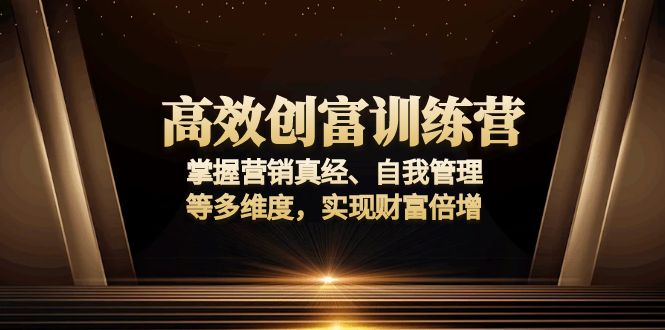高效创富训练营：掌握营销真经、自我管理等多维度，实现财富倍增-仙女副业网