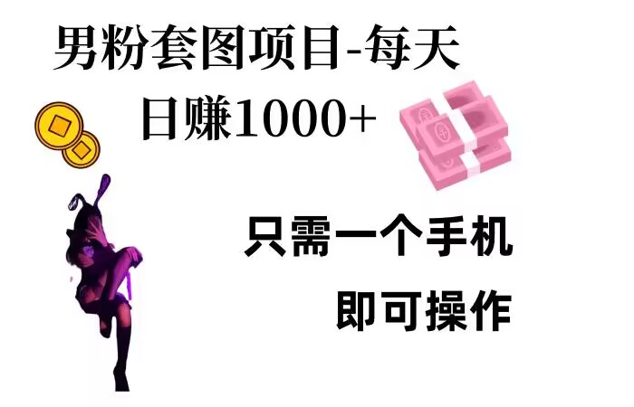 男粉私域项目，每天日入1k，只需要用一个手机即可操作【揭秘】-仙女副业网