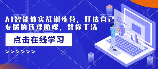 AI智能体实战训练营，打造自己专属的代理助理，替你干活-仙女副业网