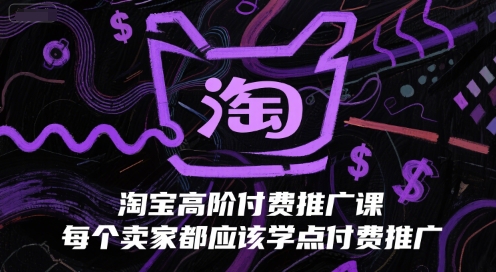 淘宝高阶付费推广课，每个卖家都应该学点付费推广-仙女副业网