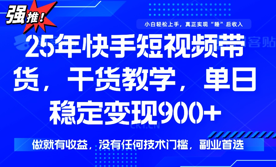 25年最新快手短视频带货，单日稳定变现900+，没有技术门槛，做就有收益-仙女副业网