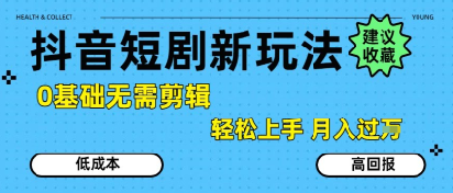 抖音短剧拉新新玩法，0基础无需剪辑，简单上手，轻松月入过W-仙女副业网