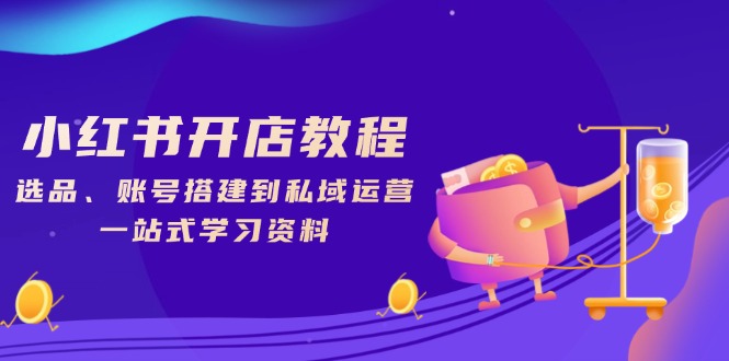 小红书开店教程，选品、账号搭建到私域运营，一站式学习资料-仙女副业网