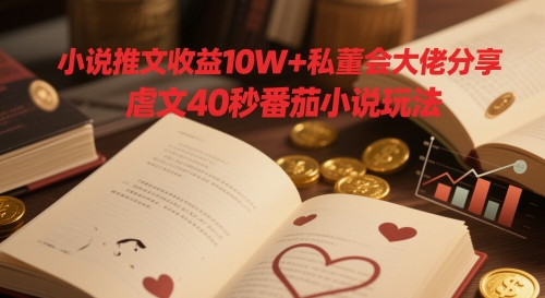 小说推文收益10W+私董会大佬分享，虐文40秒番茄小说玩法-仙女副业网