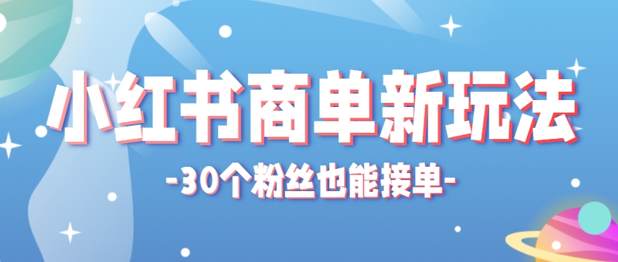小红书商单新玩法，30个粉丝也能接单，一个月接三单赚了150+！适合新手小白操作-仙女副业网
