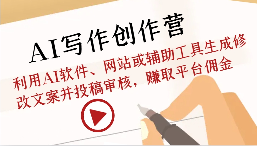 AI写作创作营：利用AI软件、网站或辅助工具生成修改文案并投稿审核，赚取平台佣金-仙女副业网