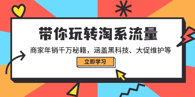 带你玩转淘系流量，商家年销千万秘籍，涵盖黑科技、大促维护等-仙女副业网