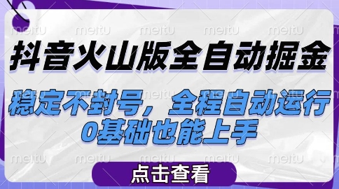 抖音火山版全自动掘金，稳定不封号，全程自动运行，可批量放大操作，0基础也能上手【揭秘】-仙女副业网