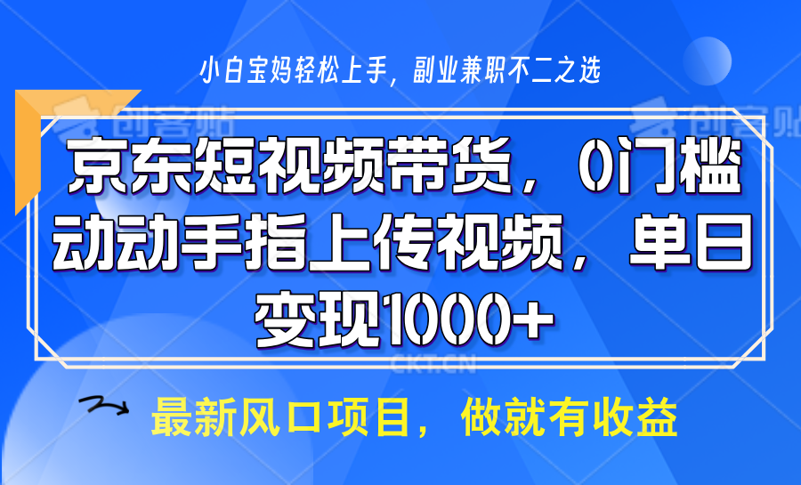 京东短视频带货，操作简单，可矩阵操作，动动手指上传视频，轻松日入1000+-仙女副业网