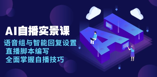 AI 自播 实景课：语音组与智能回复设置, 直播脚本编写, 全面掌握自播技巧-仙女副业网