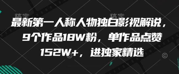 最新第一人称人物独白影视解说，9个作品18W粉，单作品点赞152W+，进独家精选-仙女副业网