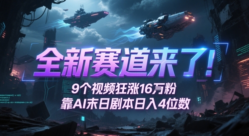 全新赛道来了！9个视频狂涨16W粉，靠AI末日剧本日入4位数，评论区爆肝追更-仙女副业网