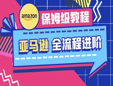 亚马逊保姆级全流程实操教程-跨境电商教程-仙女副业网