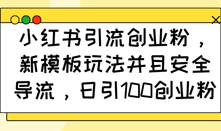 小红书引流创业粉，新模板玩法并且安全导流，日引100创业粉-仙女副业网