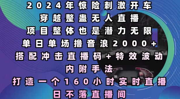 2024年惊险刺激开车穿越整蛊无人直播，单日单场撸音浪2000+，打造一个160小时实时直播日不落直播间【揭秘】-仙女副业网