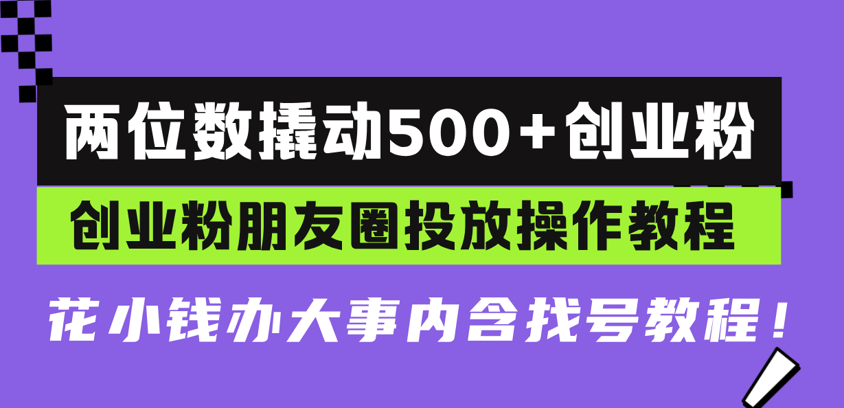 两位数撬动500+创业粉，创业粉朋友圈投放操作教程，花小钱办大事内含找...-仙女副业网