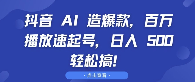 抖音 AI 造爆款，百万播放速起号，日入5张 轻松搞【揭秘】-仙女副业网