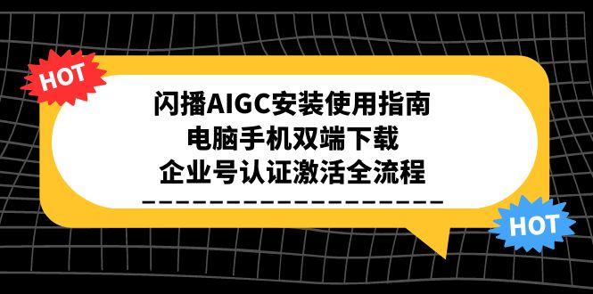 闪播AIGC安装使用指南，电脑手机双端下载，企业号认证激活全流程-仙女副业网