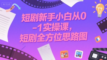 短剧新手小白从0-1实操课，短剧全方位思路图-仙女副业网