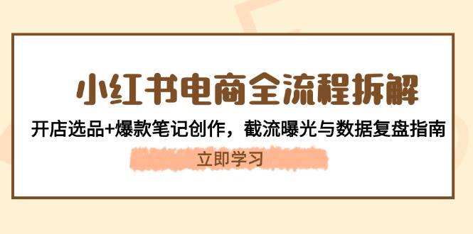 小红书电商全流程拆解：开店选品+爆款笔记创作，截流曝光与数据复盘指南-仙女副业网