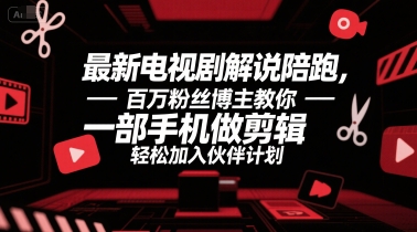 最新电视剧解说陪跑，百万粉丝博主教你一部手机做剪辑，轻松加入伙伴计划-仙女副业网