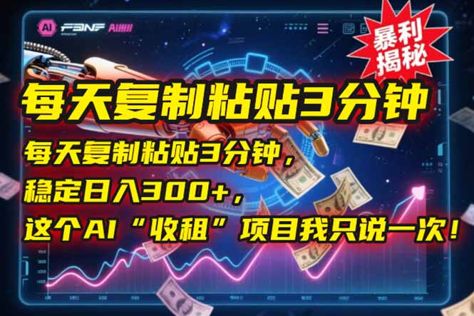 每天复制粘贴3分钟，稳定日入300+，这个AI“收租”项目我只说一次！-仙女副业网