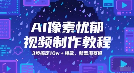 AI像素忧郁视频制作教程，3步搞定10w+爆款，新蓝海赛道-仙女副业网