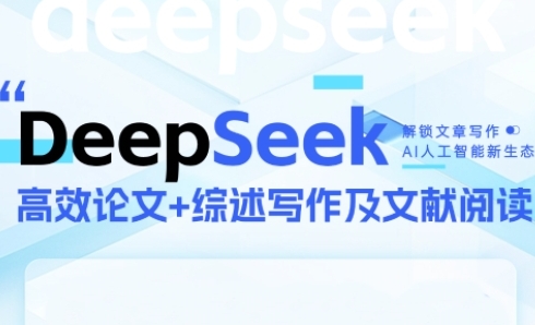 DeepSeek论文写作实战营，助力快速产出高质量论文与综述，突破学术创作瓶颈-仙女副业网