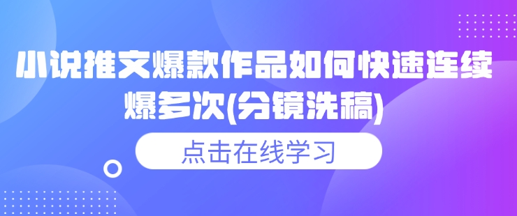 小说推文爆款作品如何快速连续爆多次(分镜洗稿)-仙女副业网